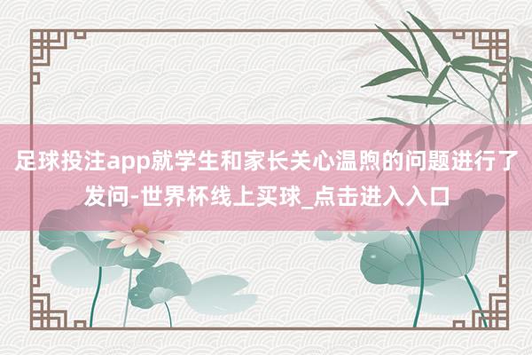 足球投注app就学生和家长关心温煦的问题进行了发问-世界杯线上买球_点击进入入口