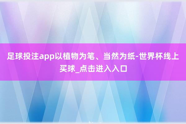 足球投注app以植物为笔、当然为纸-世界杯线上买球_点击进入入口